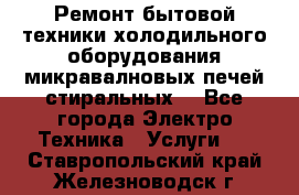 Ремонт бытовой техники холодильного оборудования микравалновых печей стиральных  - Все города Электро-Техника » Услуги   . Ставропольский край,Железноводск г.